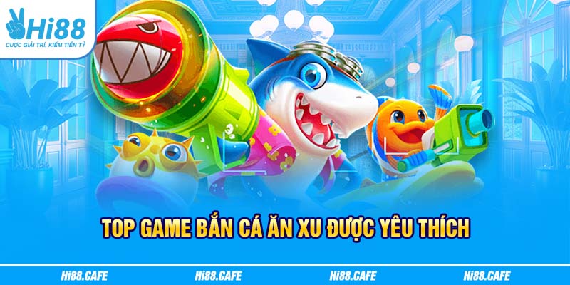 Top game Bắn cá ăn xu được yêu thích 